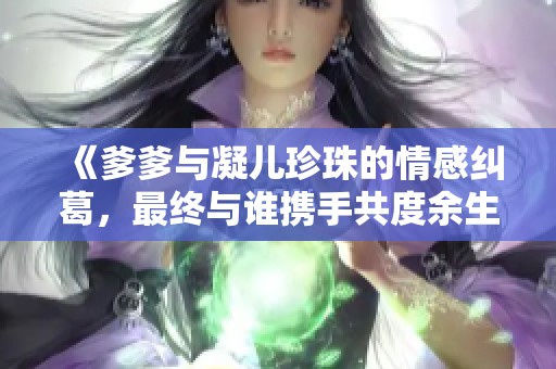 《爹爹与凝儿珍珠的情感纠葛，最终与谁携手共度余生》