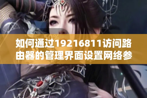 如何通过19216811访问路由器的管理界面设置网络参数