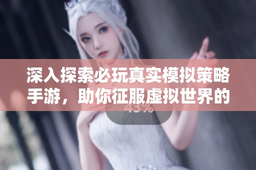 深入探索必玩真实模拟策略手游，助你征服虚拟世界的无限可能