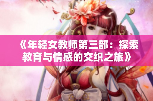《年轻女教师第三部：探索教育与情感的交织之旅》