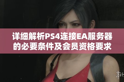 详细解析PS4连接EA服务器的必要条件及会员资格要求