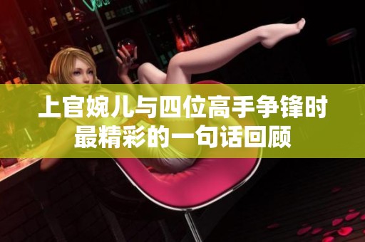 上官婉儿与四位高手争锋时最精彩的一句话回顾