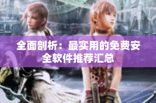 全面剖析：最实用的免费安全软件推荐汇总