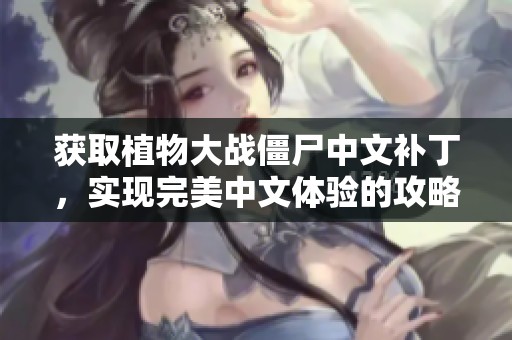 获取植物大战僵尸中文补丁，实现完美中文体验的攻略分享