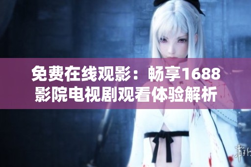 免费在线观影：畅享1688影院电视剧观看体验解析
