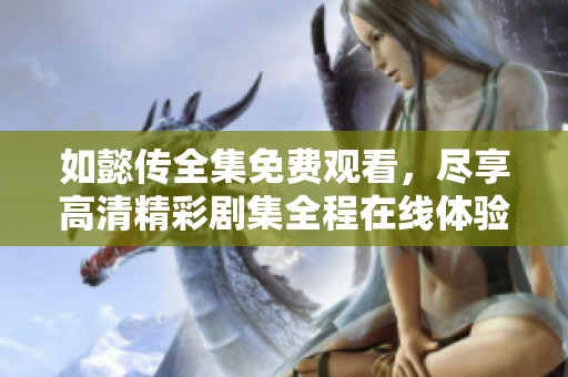如懿传全集免费观看，尽享高清精彩剧集全程在线体验
