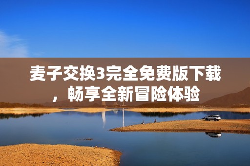 麦子交换3完全免费版下载，畅享全新冒险体验