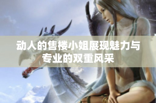 动人的售楼小姐展现魅力与专业的双重风采