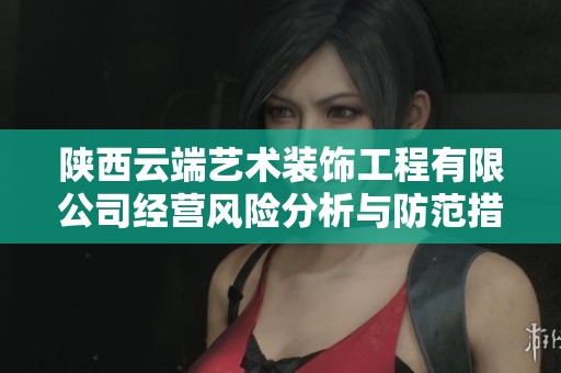 陕西云端艺术装饰工程有限公司经营风险分析与防范措施探讨