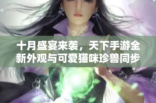 十月盛宴来袭，天下手游全新外观与可爱猫咪珍兽同步登场