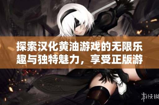探索汉化黄油游戏的无限乐趣与独特魅力，享受正版游戏体验