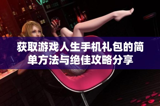 获取游戏人生手机礼包的简单方法与绝佳攻略分享