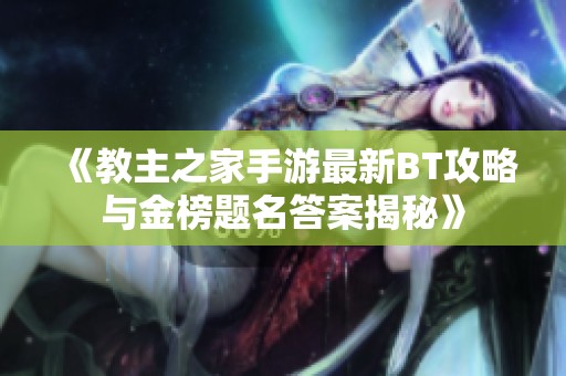 《教主之家手游最新BT攻略与金榜题名答案揭秘》
