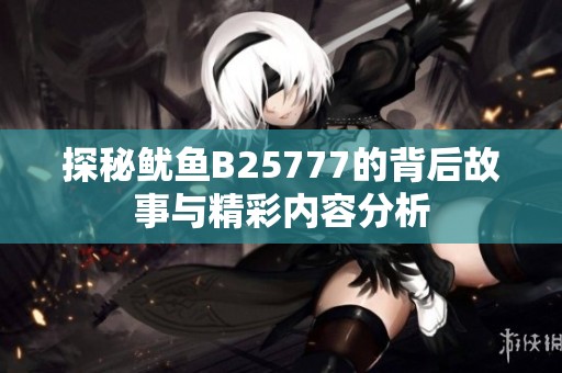 探秘鱿鱼B25777的背后故事与精彩内容分析
