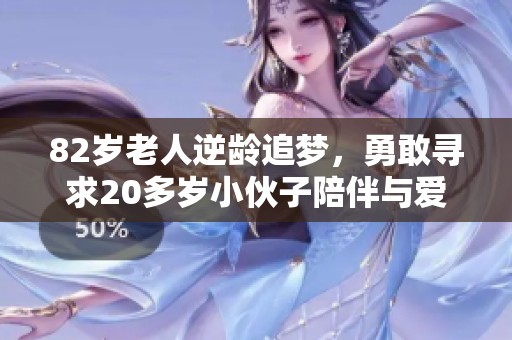 82岁老人逆龄追梦，勇敢寻求20多岁小伙子陪伴与爱情