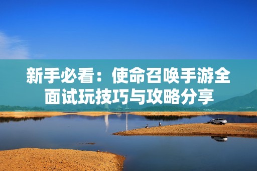 新手必看：使命召唤手游全面试玩技巧与攻略分享