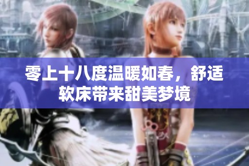 零上十八度温暖如春，舒适软床带来甜美梦境
