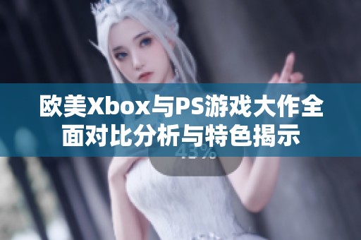 欧美Xbox与PS游戏大作全面对比分析与特色揭示