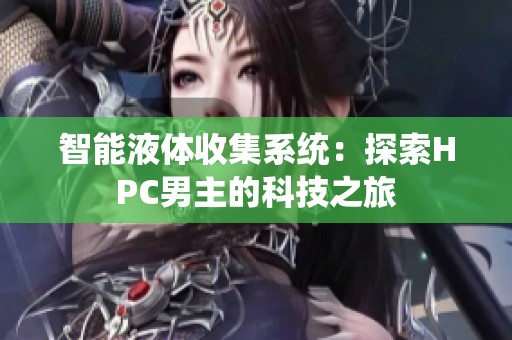 智能液体收集系统：探索HPC男主的科技之旅