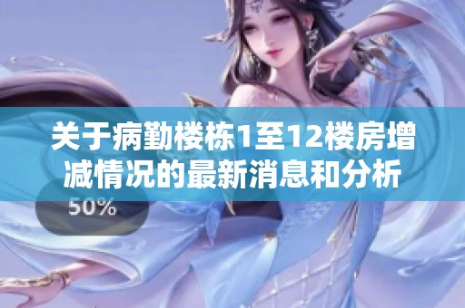 关于病勤楼栋1至12楼房增减情况的最新消息和分析
