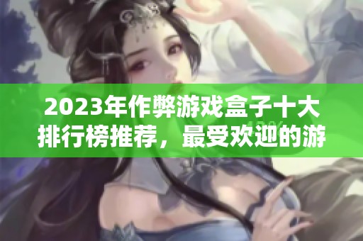 2023年作弊游戏盒子十大排行榜推荐，最受欢迎的游戏辅助工具汇总