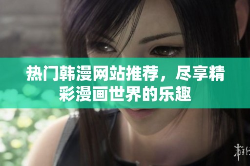 热门韩漫网站推荐，尽享精彩漫画世界的乐趣