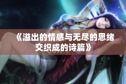 《溢出的情感与无尽的思绪交织成的诗篇》