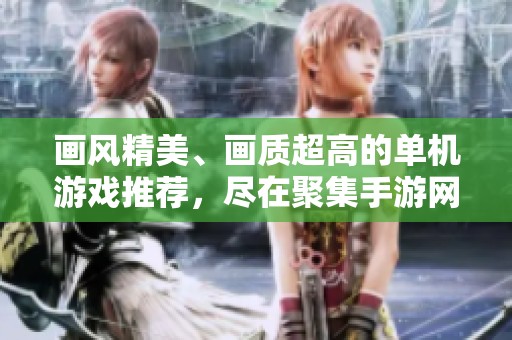 画风精美、画质超高的单机游戏推荐，尽在聚集手游网