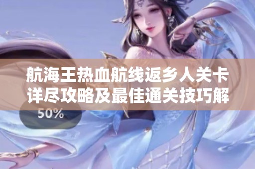 航海王热血航线返乡人关卡详尽攻略及最佳通关技巧解析