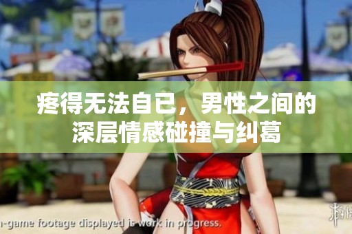 疼得无法自已，男性之间的深层情感碰撞与纠葛