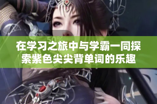 在学习之旅中与学霸一同探索紫色尖尖背单词的乐趣