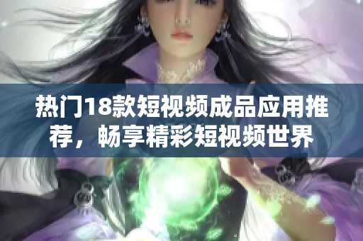 热门18款短视频成品应用推荐，畅享精彩短视频世界