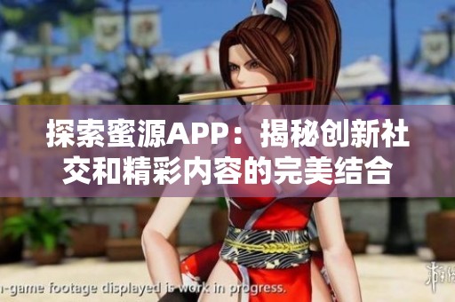 探索蜜源APP：揭秘创新社交和精彩内容的完美结合