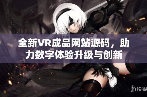 全新VR成品网站源码，助力数字体验升级与创新