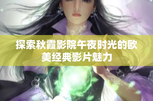 探索秋霞影院午夜时光的欧美经典影片魅力