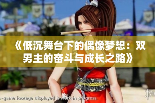 《低沉舞台下的偶像梦想：双男主的奋斗与成长之路》