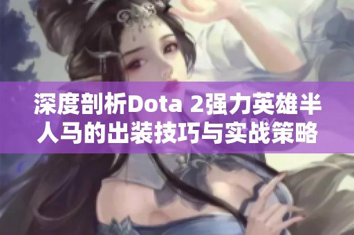 深度剖析Dota 2强力英雄半人马的出装技巧与实战策略