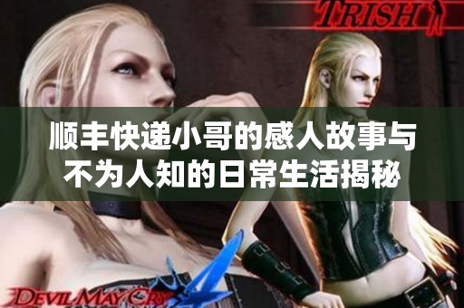 顺丰快递小哥的感人故事与不为人知的日常生活揭秘