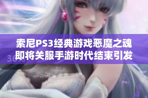 索尼PS3经典游戏恶魔之魂即将关服手游时代结束引发热议