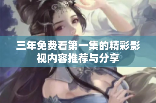 三年免费看第一集的精彩影视内容推荐与分享