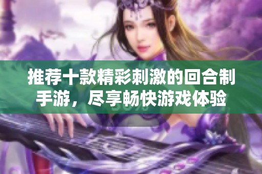 推荐十款精彩刺激的回合制手游，尽享畅快游戏体验