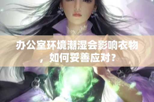 办公室环境潮湿会影响衣物，如何妥善应对？
