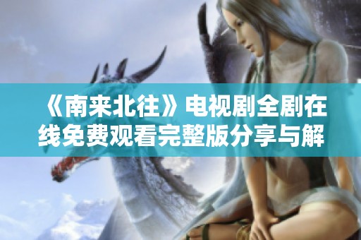 《南来北往》电视剧全剧在线免费观看完整版分享与解读