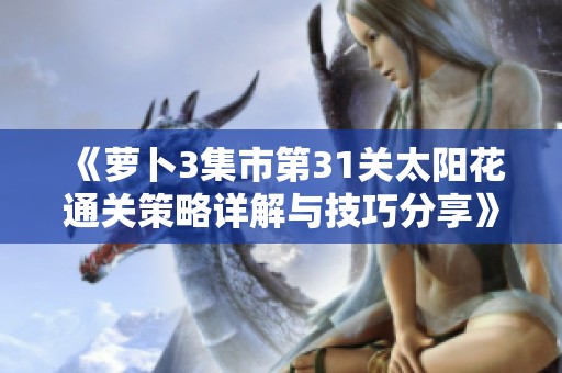 《萝卜3集市第31关太阳花通关策略详解与技巧分享》