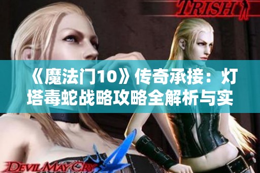 《魔法门10》传奇承接：灯塔毒蛇战略攻略全解析与实战技巧分享
