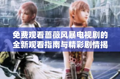 免费观看蔷薇风暴电视剧的全新观看指南与精彩剧情揭秘