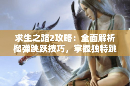 求生之路2攻略：全面解析榴弹跳跃技巧，掌握独特跳法秘籍