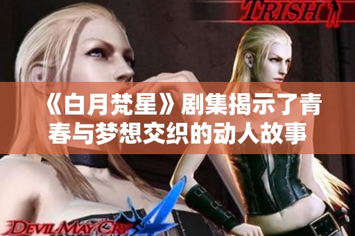 《白月梵星》剧集揭示了青春与梦想交织的动人故事