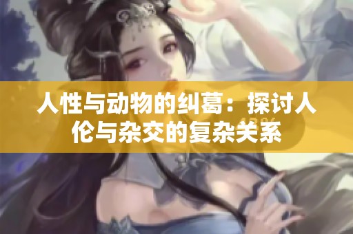 人性与动物的纠葛：探讨人伦与杂交的复杂关系