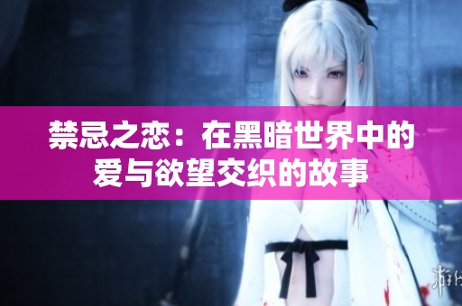 禁忌之恋：在黑暗世界中的爱与欲望交织的故事